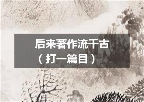 后来著作流千古（打一篇目）