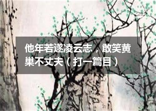 他年若遂凌云志，敢笑黄巢不丈夫（打一篇目）