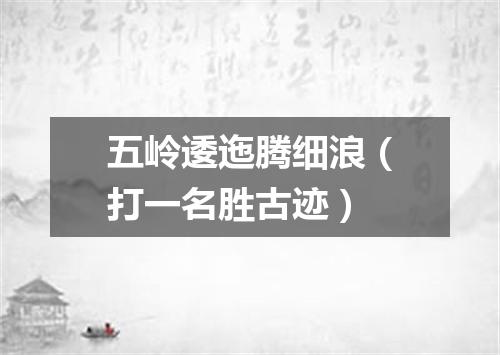 五岭逶迤腾细浪（打一名胜古迹）