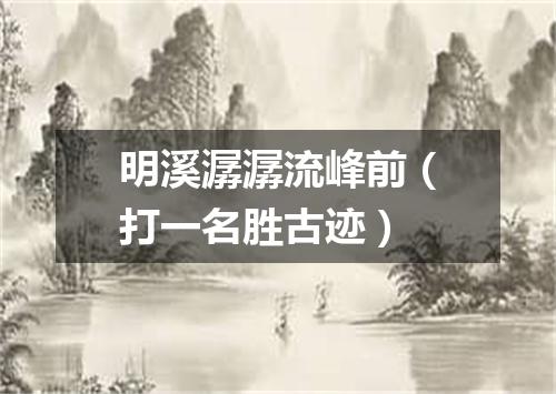 明溪潺潺流峰前（打一名胜古迹）