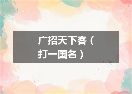 广招天下客（打一国名）