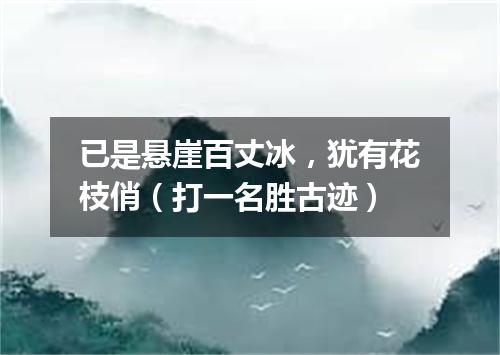 已是悬崖百丈冰，犹有花枝俏（打一名胜古迹）