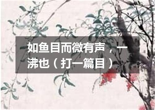 如鱼目而微有声，一沸也（打一篇目）