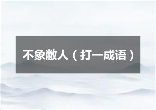 不象敝人（打一成语）