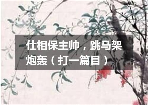 仕相保主帅，跳马架炮轰（打一篇目）