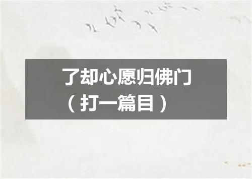 了却心愿归佛门（打一篇目）