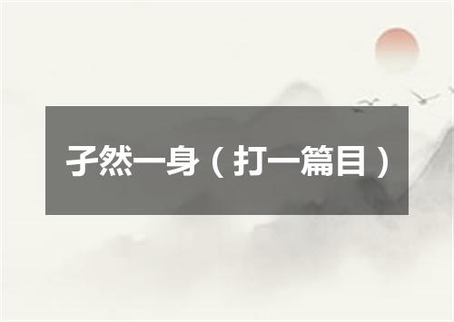 孑然一身（打一篇目）