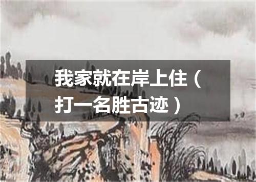 我家就在岸上住（打一名胜古迹）