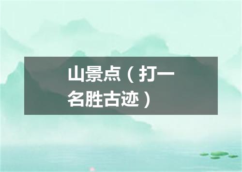 山景点（打一名胜古迹）