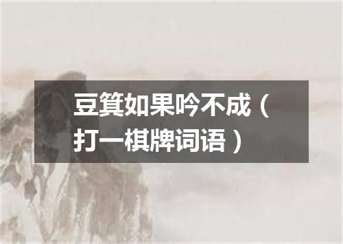 豆箕如果吟不成（打一棋牌词语）