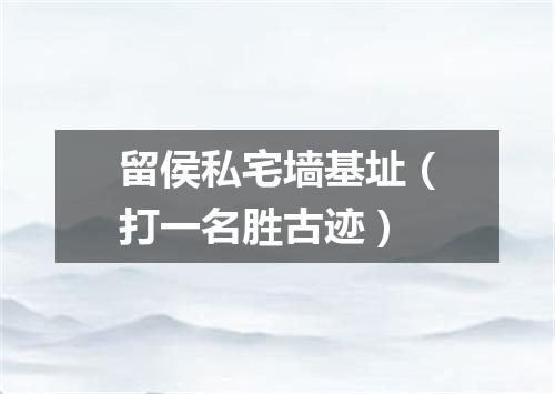 留侯私宅墙基址（打一名胜古迹）