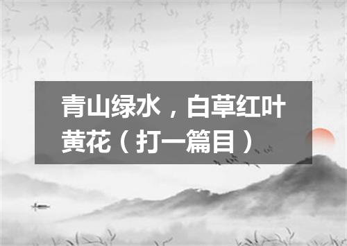 青山绿水，白草红叶黄花（打一篇目）