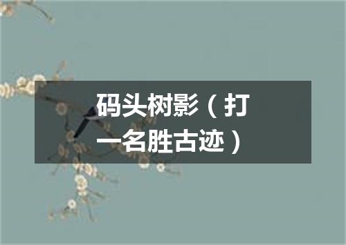 码头树影（打一名胜古迹）
