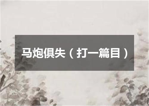 马炮俱失（打一篇目）