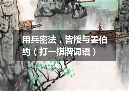 用兵密法，皆授与姜伯约（打一棋牌词语）
