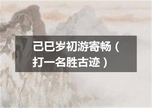 己巳岁初游寄畅（打一名胜古迹）