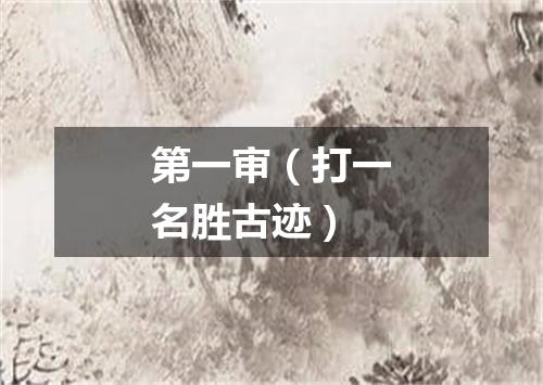 第一审（打一名胜古迹）