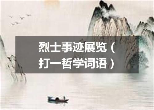 烈士事迹展览（打一哲学词语）