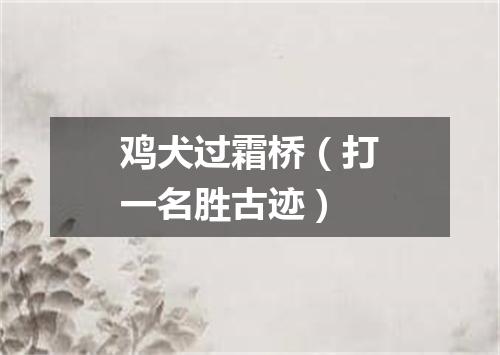 鸡犬过霜桥（打一名胜古迹）