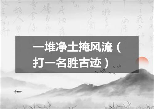 一堆净土掩风流（打一名胜古迹）