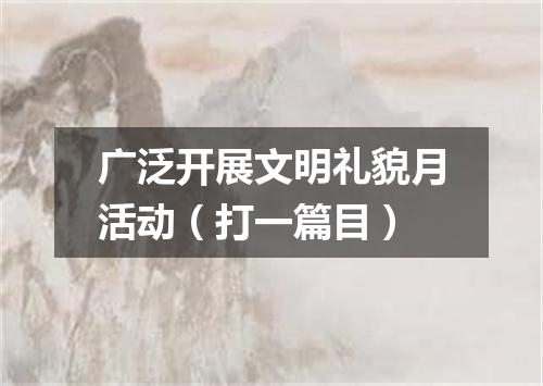 广泛开展文明礼貌月活动（打一篇目）
