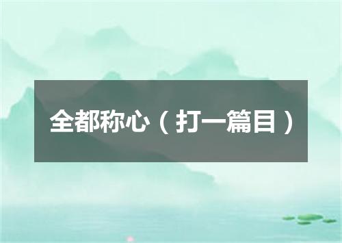 全都称心（打一篇目）