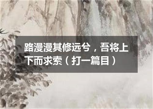 路漫漫其修远兮，吾将上下而求索（打一篇目）