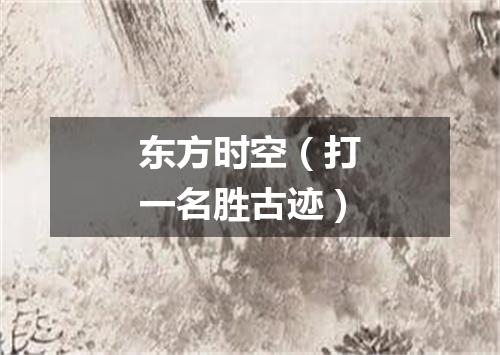 东方时空（打一名胜古迹）