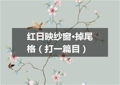 红日映纱窗·掉尾格（打一篇目）