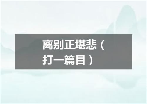 离别正堪悲（打一篇目）