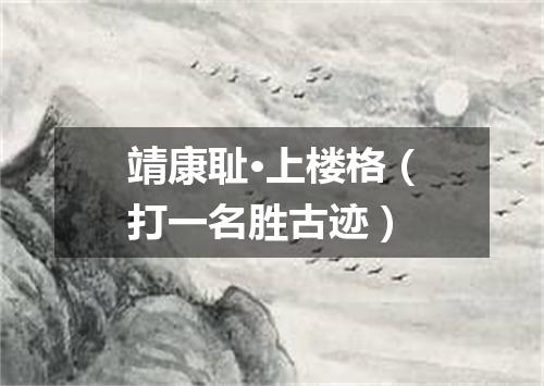 靖康耻·上楼格（打一名胜古迹）