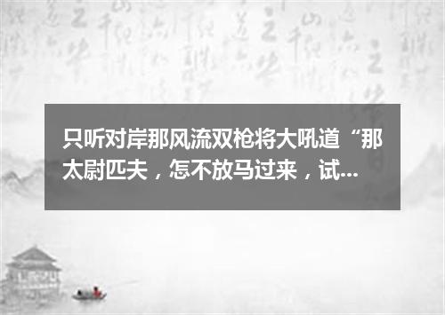 只听对岸那风流双枪将大吼道“那太尉匹夫，怎不放马过来，试试俺的手段？”（打一棋牌词语）