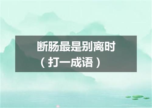 断肠最是别离时（打一成语）