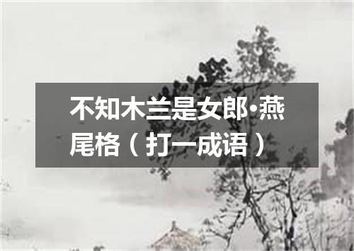 不知木兰是女郎·燕尾格（打一成语）