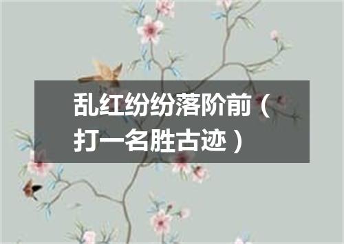 乱红纷纷落阶前（打一名胜古迹）