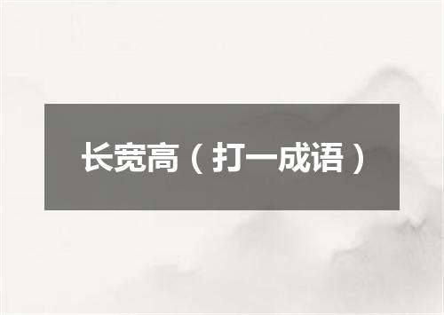 长宽高（打一成语）