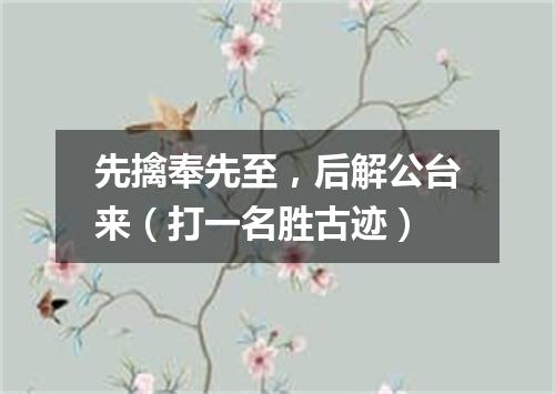 先擒奉先至，后解公台来（打一名胜古迹）