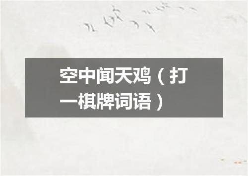 空中闻天鸡（打一棋牌词语）