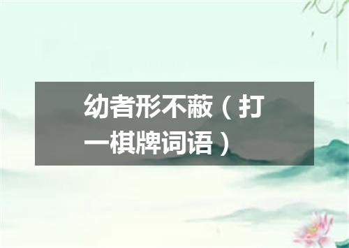 幼者形不蔽（打一棋牌词语）