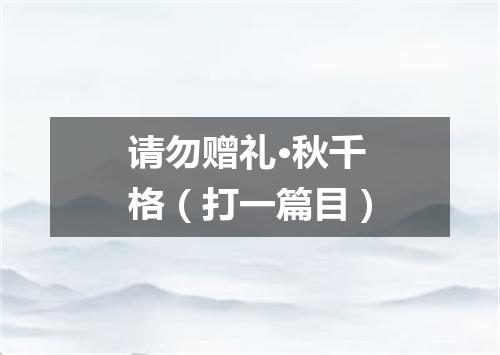 请勿赠礼·秋千格（打一篇目）