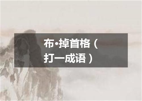 布·掉首格（打一成语）