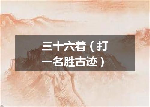 三十六着（打一名胜古迹）