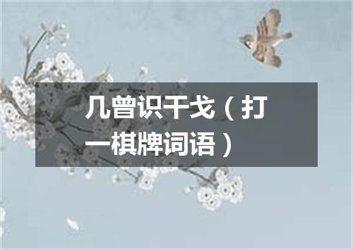 几曾识干戈（打一棋牌词语）