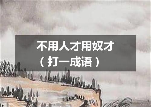 不用人才用奴才（打一成语）