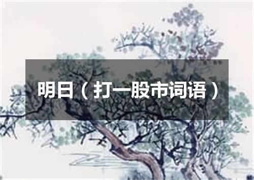 明日（打一股市词语）