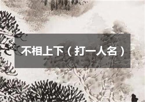 不相上下（打一人名）