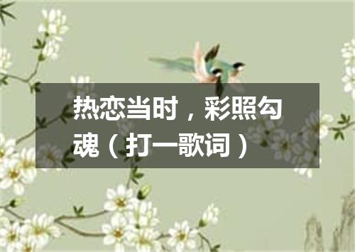 热恋当时，彩照勾魂（打一歌词）