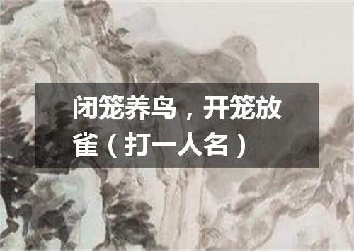 闭笼养鸟，开笼放雀（打一人名）