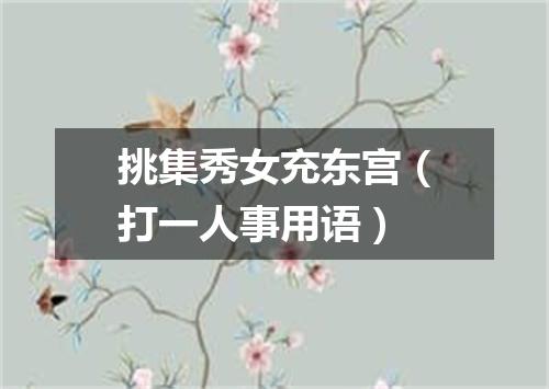 挑集秀女充东宫（打一人事用语）