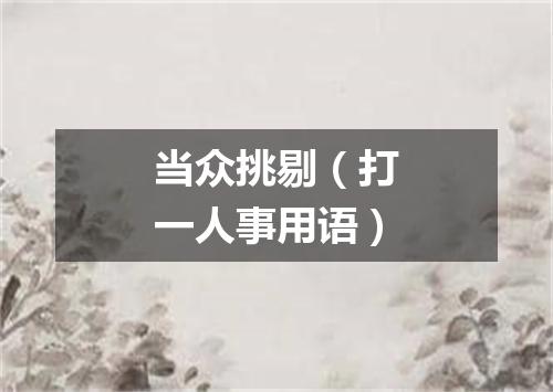 当众挑剔（打一人事用语）